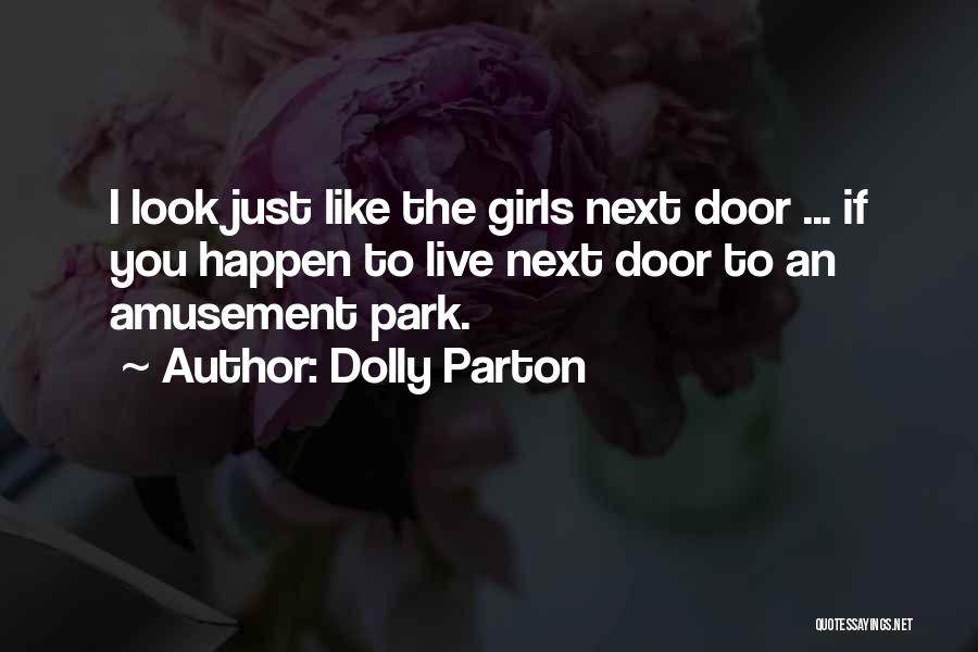 Dolly Parton Quotes: I Look Just Like The Girls Next Door ... If You Happen To Live Next Door To An Amusement Park.
