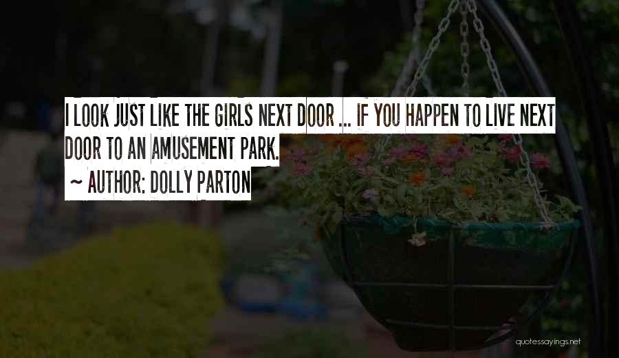 Dolly Parton Quotes: I Look Just Like The Girls Next Door ... If You Happen To Live Next Door To An Amusement Park.