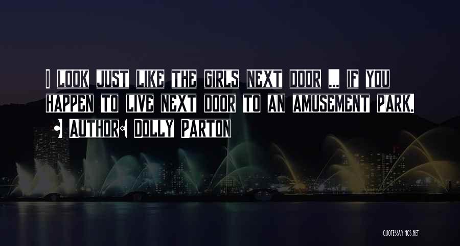 Dolly Parton Quotes: I Look Just Like The Girls Next Door ... If You Happen To Live Next Door To An Amusement Park.