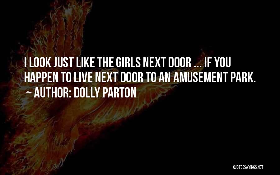 Dolly Parton Quotes: I Look Just Like The Girls Next Door ... If You Happen To Live Next Door To An Amusement Park.