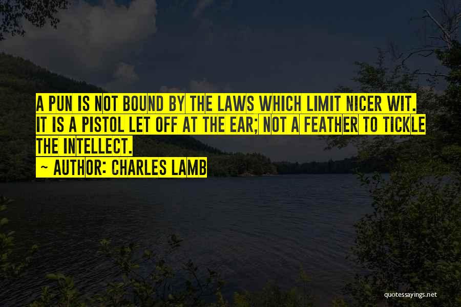 Charles Lamb Quotes: A Pun Is Not Bound By The Laws Which Limit Nicer Wit. It Is A Pistol Let Off At The