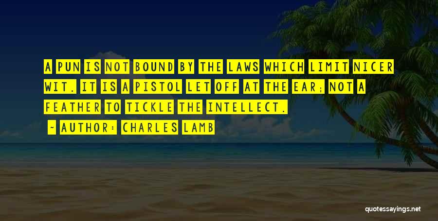 Charles Lamb Quotes: A Pun Is Not Bound By The Laws Which Limit Nicer Wit. It Is A Pistol Let Off At The