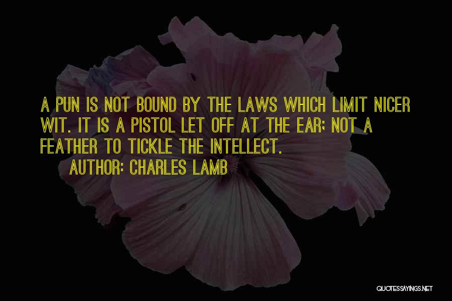 Charles Lamb Quotes: A Pun Is Not Bound By The Laws Which Limit Nicer Wit. It Is A Pistol Let Off At The