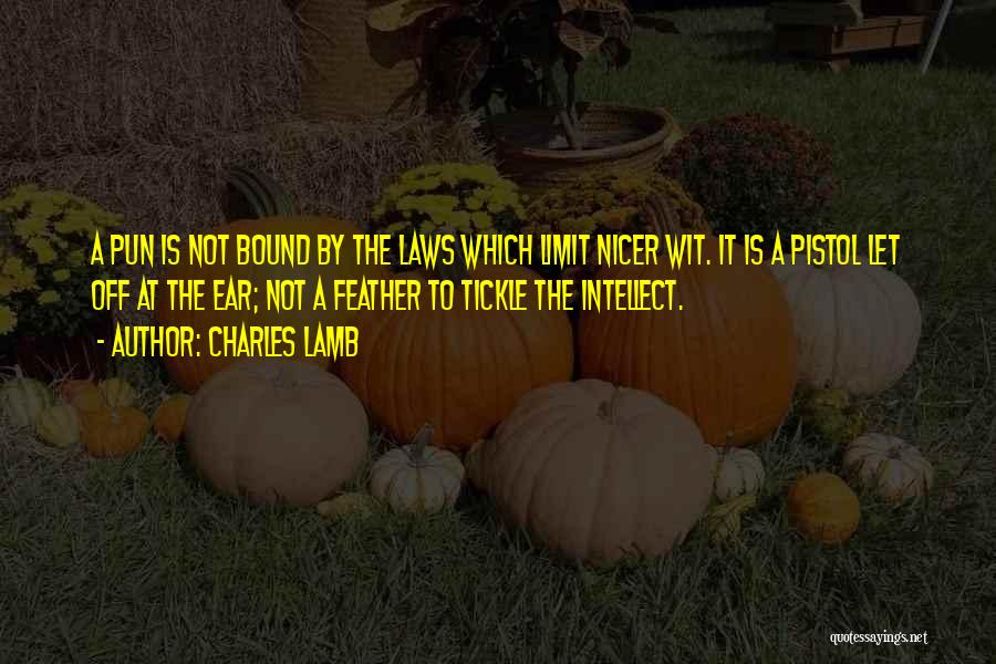 Charles Lamb Quotes: A Pun Is Not Bound By The Laws Which Limit Nicer Wit. It Is A Pistol Let Off At The