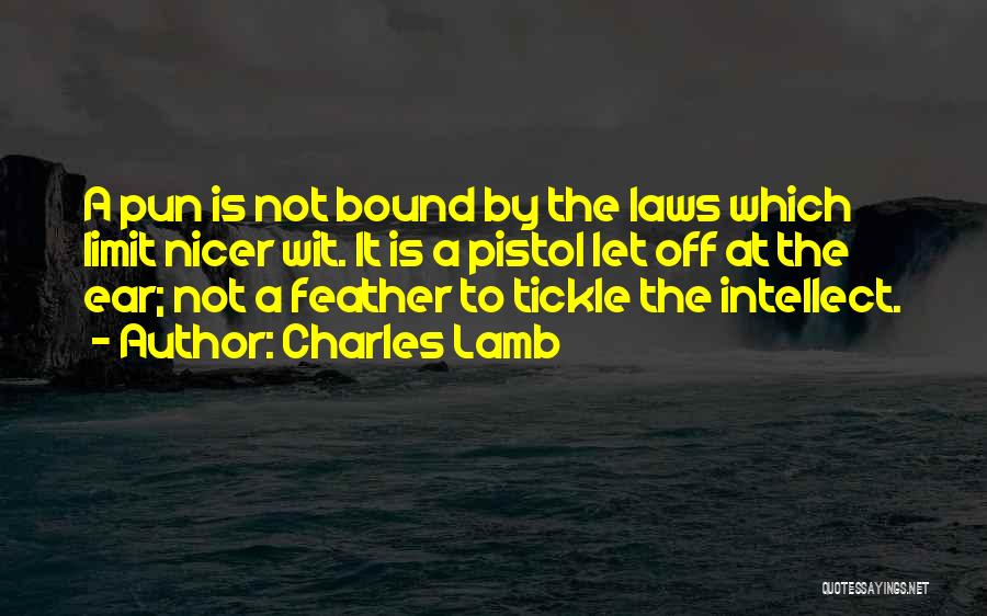 Charles Lamb Quotes: A Pun Is Not Bound By The Laws Which Limit Nicer Wit. It Is A Pistol Let Off At The