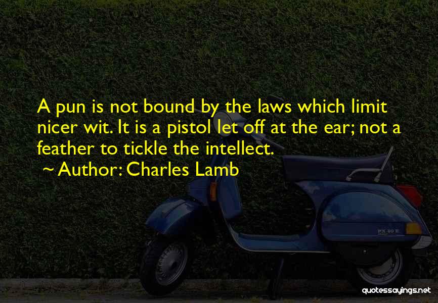 Charles Lamb Quotes: A Pun Is Not Bound By The Laws Which Limit Nicer Wit. It Is A Pistol Let Off At The