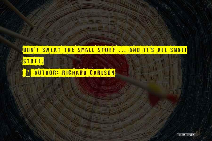 Richard Carlson Quotes: Don't Sweat The Small Stuff ... And It's All Small Stuff.