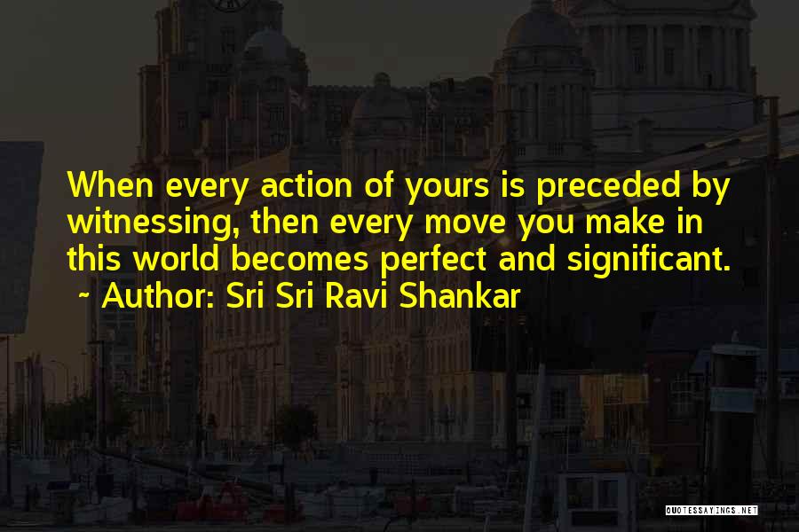 Sri Sri Ravi Shankar Quotes: When Every Action Of Yours Is Preceded By Witnessing, Then Every Move You Make In This World Becomes Perfect And