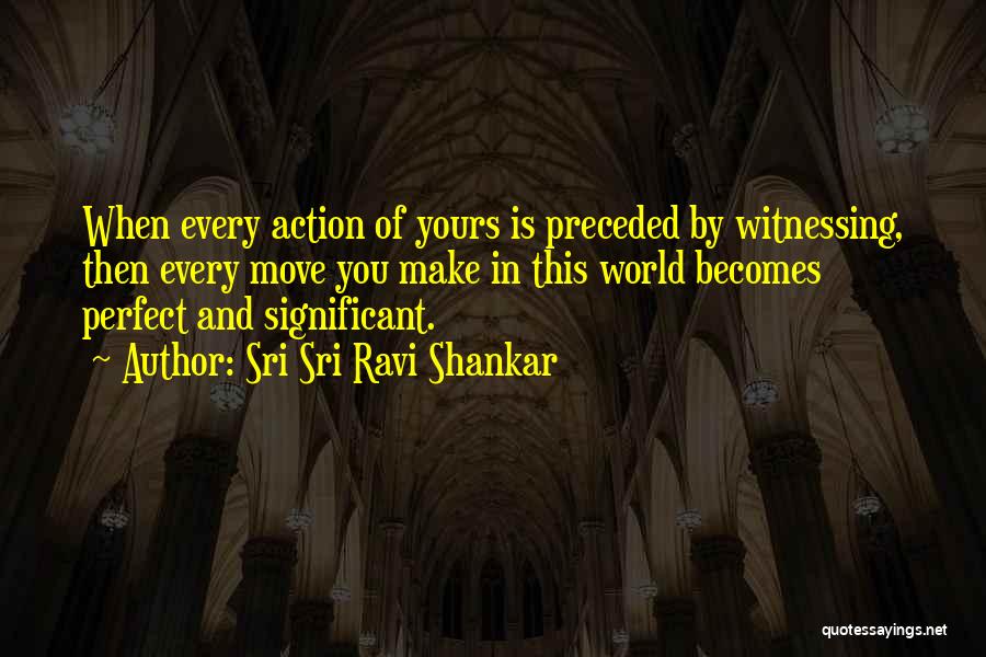 Sri Sri Ravi Shankar Quotes: When Every Action Of Yours Is Preceded By Witnessing, Then Every Move You Make In This World Becomes Perfect And