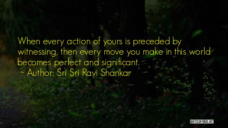 Sri Sri Ravi Shankar Quotes: When Every Action Of Yours Is Preceded By Witnessing, Then Every Move You Make In This World Becomes Perfect And