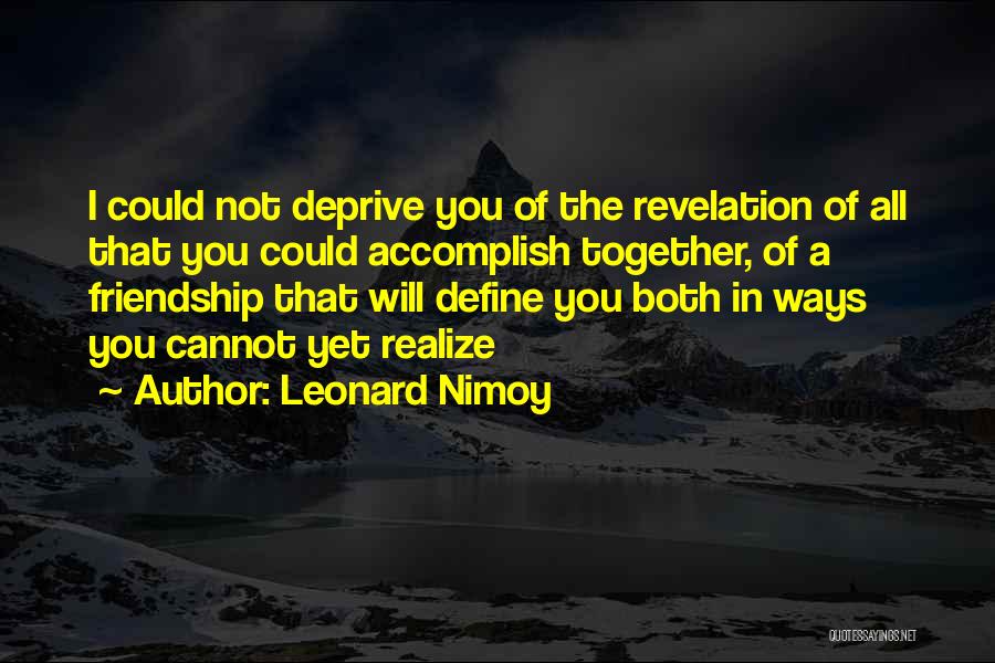 Leonard Nimoy Quotes: I Could Not Deprive You Of The Revelation Of All That You Could Accomplish Together, Of A Friendship That Will