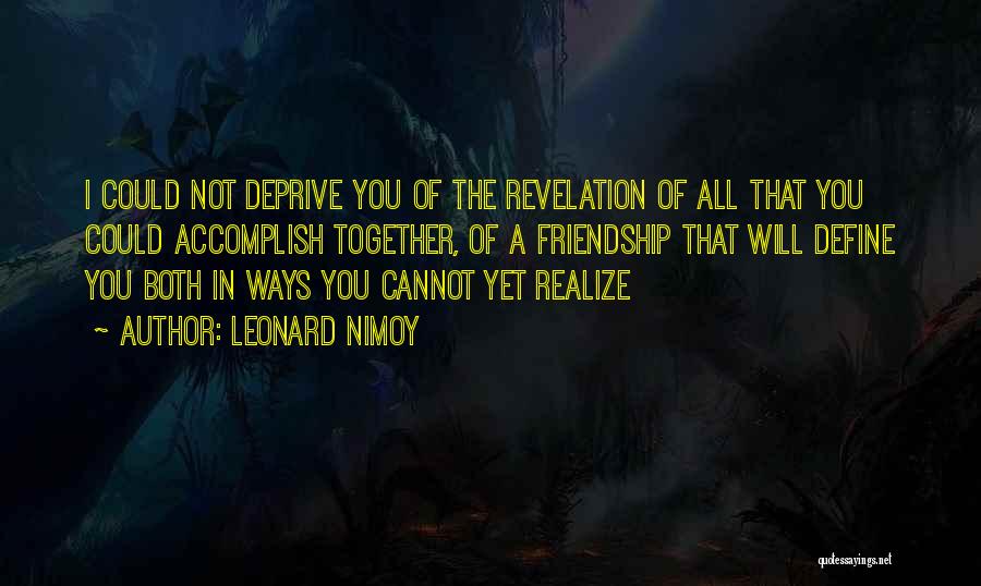 Leonard Nimoy Quotes: I Could Not Deprive You Of The Revelation Of All That You Could Accomplish Together, Of A Friendship That Will