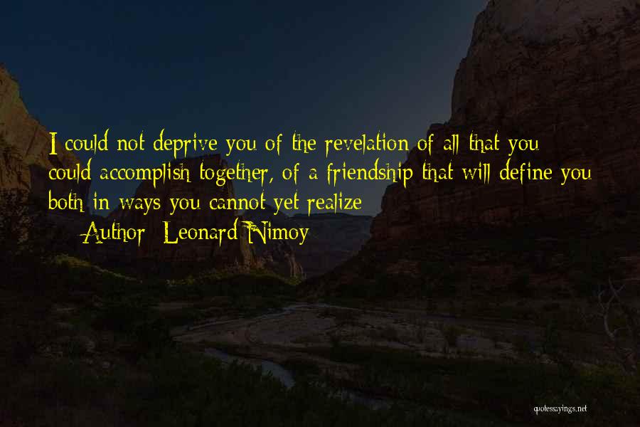 Leonard Nimoy Quotes: I Could Not Deprive You Of The Revelation Of All That You Could Accomplish Together, Of A Friendship That Will