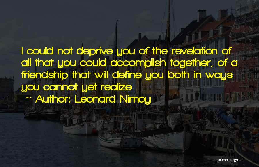 Leonard Nimoy Quotes: I Could Not Deprive You Of The Revelation Of All That You Could Accomplish Together, Of A Friendship That Will