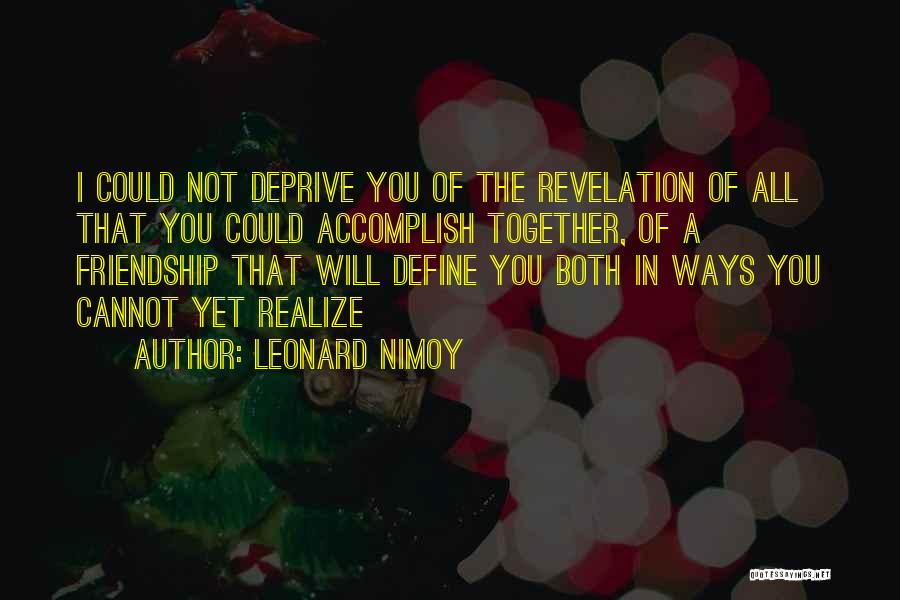 Leonard Nimoy Quotes: I Could Not Deprive You Of The Revelation Of All That You Could Accomplish Together, Of A Friendship That Will