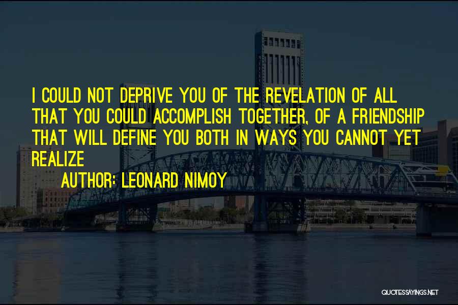 Leonard Nimoy Quotes: I Could Not Deprive You Of The Revelation Of All That You Could Accomplish Together, Of A Friendship That Will