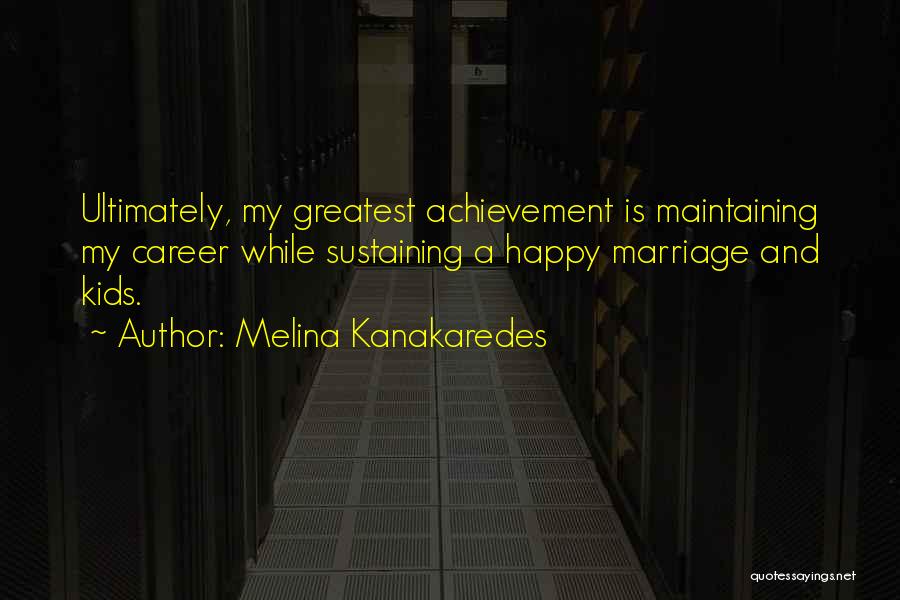 Melina Kanakaredes Quotes: Ultimately, My Greatest Achievement Is Maintaining My Career While Sustaining A Happy Marriage And Kids.