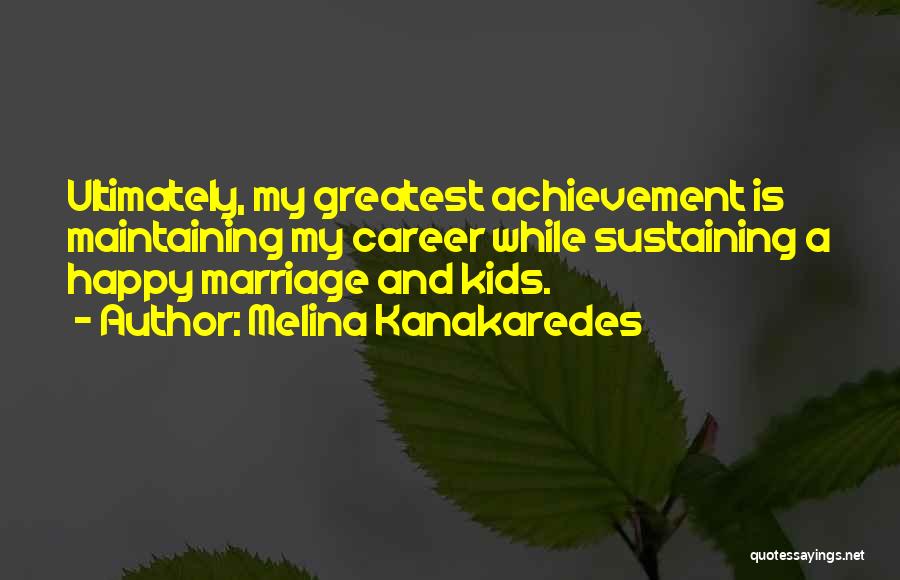 Melina Kanakaredes Quotes: Ultimately, My Greatest Achievement Is Maintaining My Career While Sustaining A Happy Marriage And Kids.