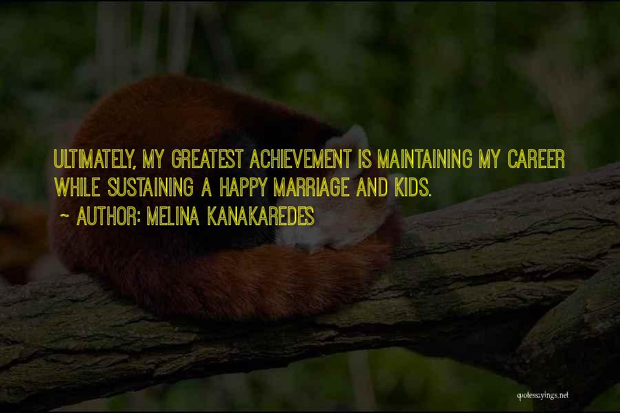 Melina Kanakaredes Quotes: Ultimately, My Greatest Achievement Is Maintaining My Career While Sustaining A Happy Marriage And Kids.