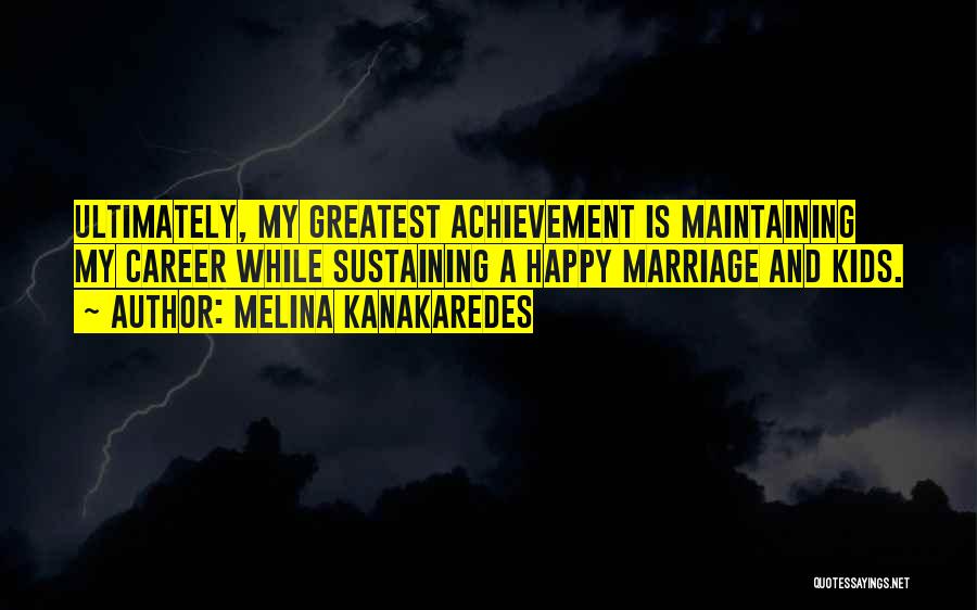 Melina Kanakaredes Quotes: Ultimately, My Greatest Achievement Is Maintaining My Career While Sustaining A Happy Marriage And Kids.