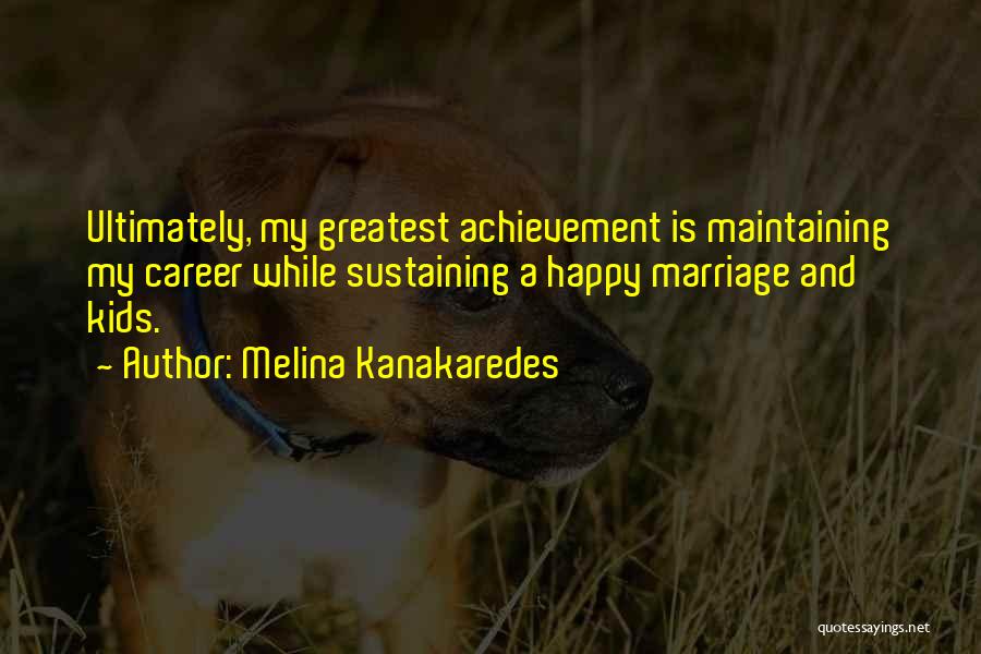 Melina Kanakaredes Quotes: Ultimately, My Greatest Achievement Is Maintaining My Career While Sustaining A Happy Marriage And Kids.