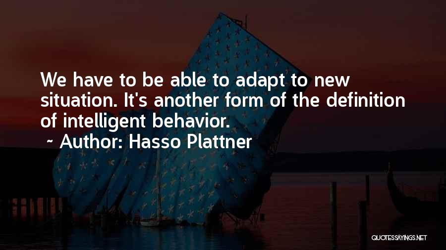 Hasso Plattner Quotes: We Have To Be Able To Adapt To New Situation. It's Another Form Of The Definition Of Intelligent Behavior.