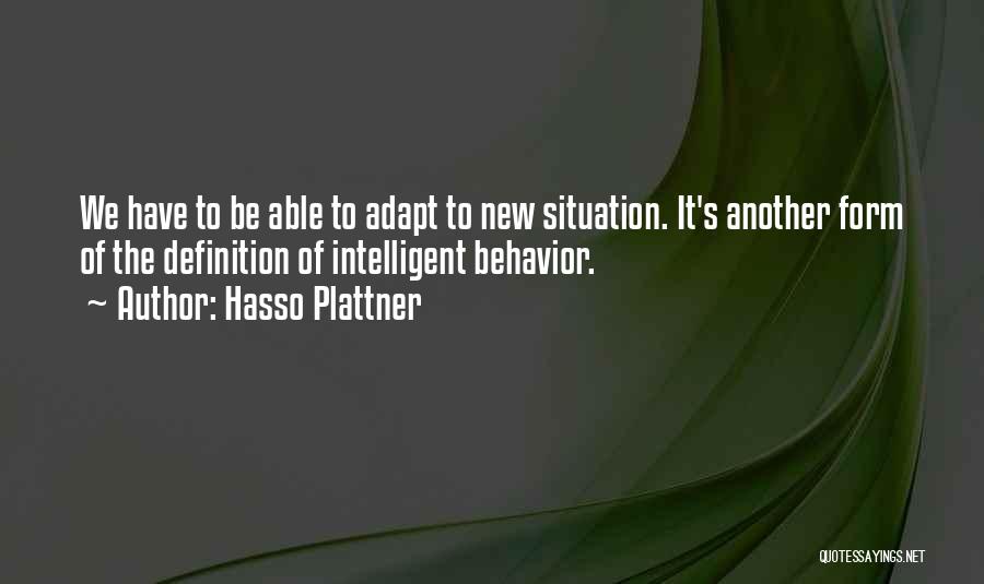 Hasso Plattner Quotes: We Have To Be Able To Adapt To New Situation. It's Another Form Of The Definition Of Intelligent Behavior.