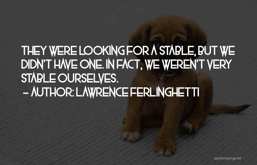 Lawrence Ferlinghetti Quotes: They Were Looking For A Stable, But We Didn't Have One. In Fact, We Weren't Very Stable Ourselves.