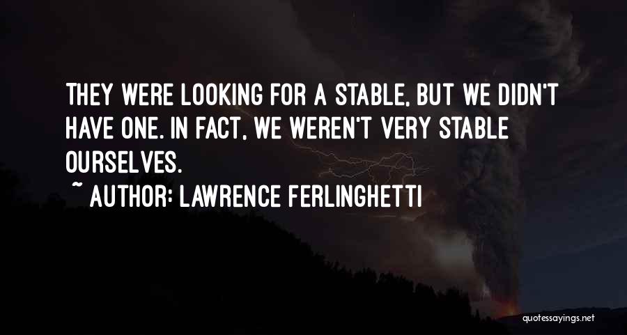 Lawrence Ferlinghetti Quotes: They Were Looking For A Stable, But We Didn't Have One. In Fact, We Weren't Very Stable Ourselves.