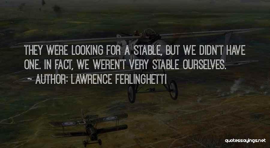 Lawrence Ferlinghetti Quotes: They Were Looking For A Stable, But We Didn't Have One. In Fact, We Weren't Very Stable Ourselves.