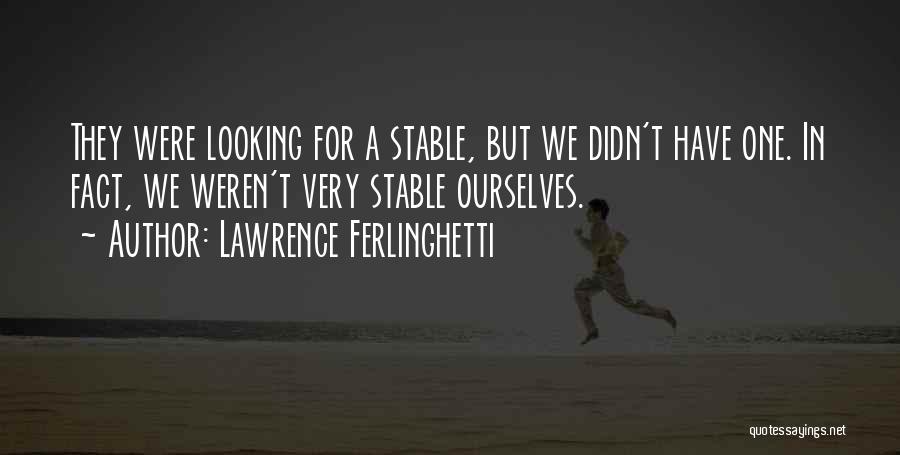 Lawrence Ferlinghetti Quotes: They Were Looking For A Stable, But We Didn't Have One. In Fact, We Weren't Very Stable Ourselves.