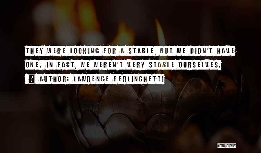 Lawrence Ferlinghetti Quotes: They Were Looking For A Stable, But We Didn't Have One. In Fact, We Weren't Very Stable Ourselves.