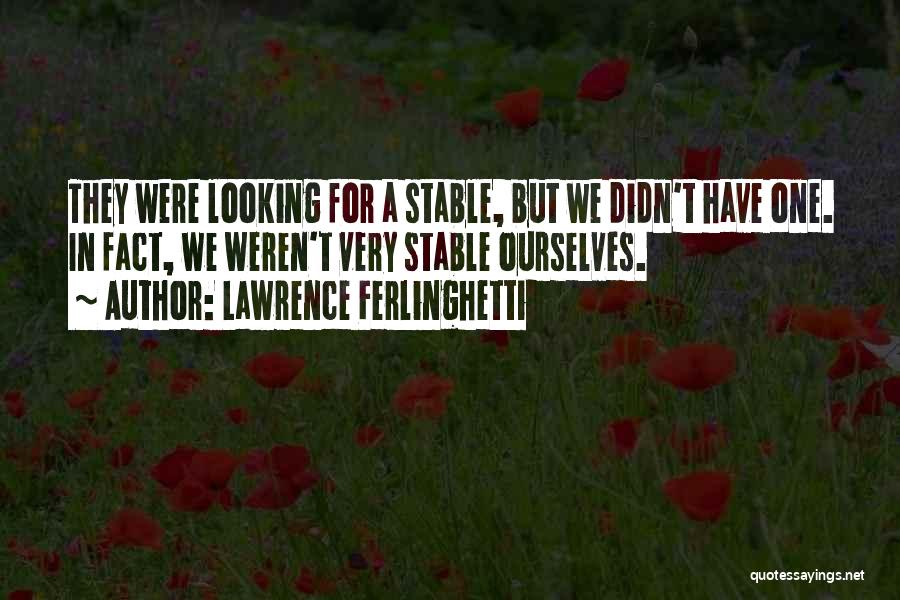 Lawrence Ferlinghetti Quotes: They Were Looking For A Stable, But We Didn't Have One. In Fact, We Weren't Very Stable Ourselves.