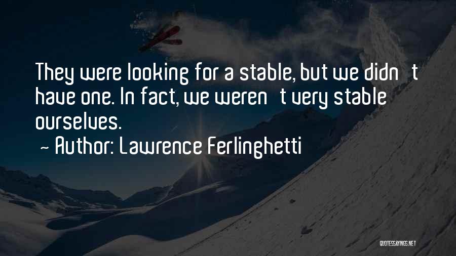 Lawrence Ferlinghetti Quotes: They Were Looking For A Stable, But We Didn't Have One. In Fact, We Weren't Very Stable Ourselves.