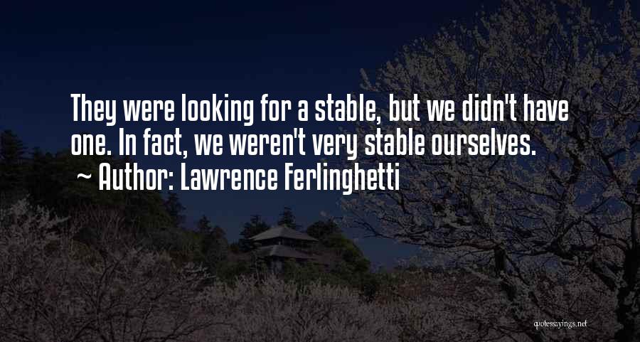 Lawrence Ferlinghetti Quotes: They Were Looking For A Stable, But We Didn't Have One. In Fact, We Weren't Very Stable Ourselves.