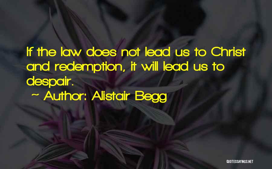 Alistair Begg Quotes: If The Law Does Not Lead Us To Christ And Redemption, It Will Lead Us To Despair.