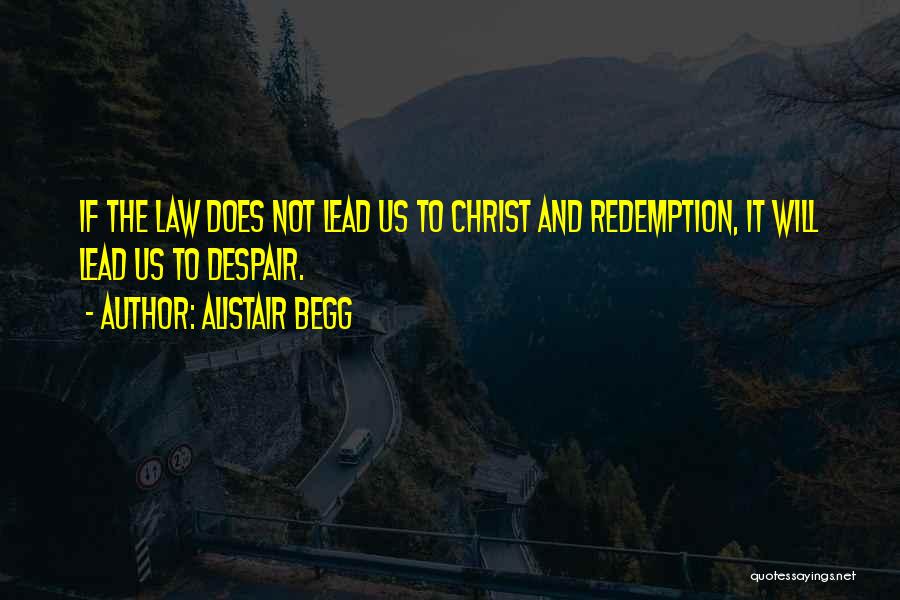 Alistair Begg Quotes: If The Law Does Not Lead Us To Christ And Redemption, It Will Lead Us To Despair.