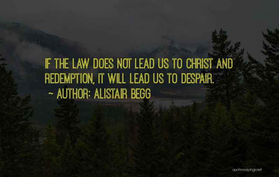 Alistair Begg Quotes: If The Law Does Not Lead Us To Christ And Redemption, It Will Lead Us To Despair.