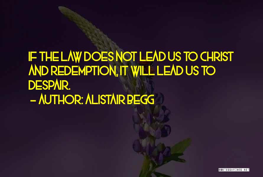 Alistair Begg Quotes: If The Law Does Not Lead Us To Christ And Redemption, It Will Lead Us To Despair.