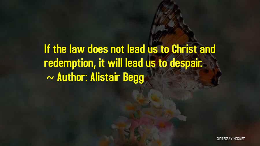 Alistair Begg Quotes: If The Law Does Not Lead Us To Christ And Redemption, It Will Lead Us To Despair.