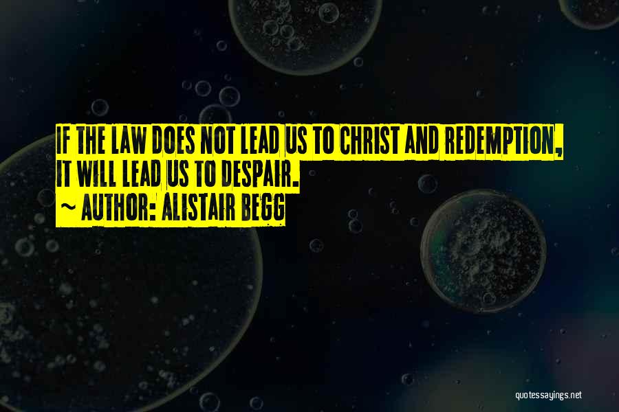 Alistair Begg Quotes: If The Law Does Not Lead Us To Christ And Redemption, It Will Lead Us To Despair.