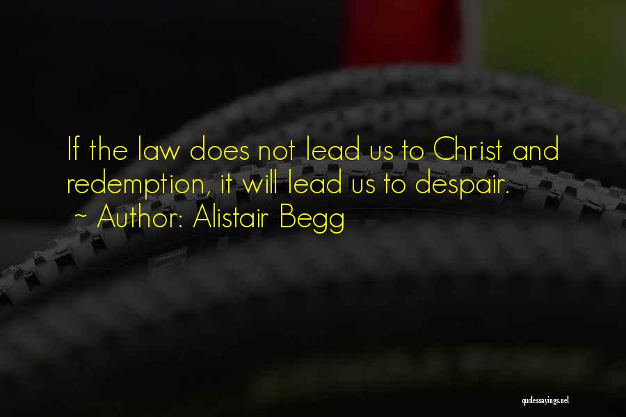 Alistair Begg Quotes: If The Law Does Not Lead Us To Christ And Redemption, It Will Lead Us To Despair.