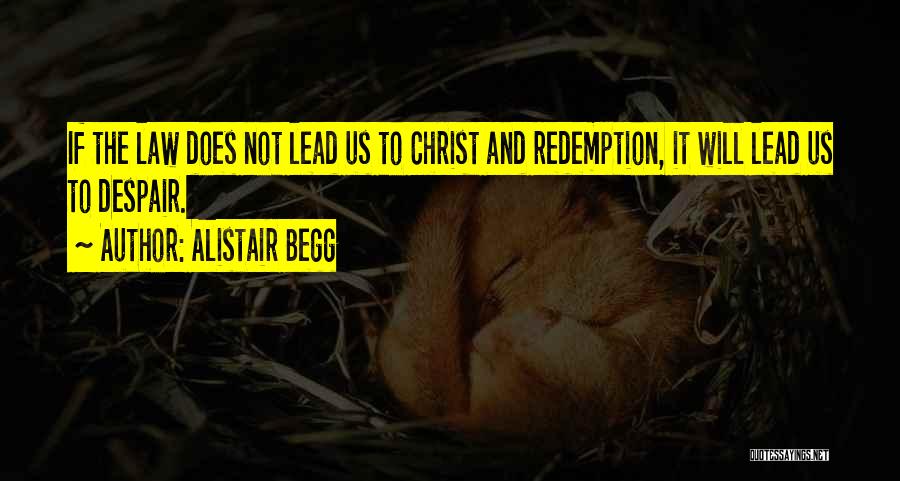 Alistair Begg Quotes: If The Law Does Not Lead Us To Christ And Redemption, It Will Lead Us To Despair.