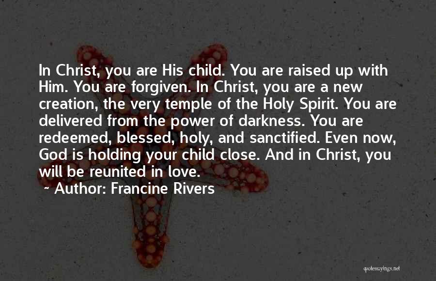 Francine Rivers Quotes: In Christ, You Are His Child. You Are Raised Up With Him. You Are Forgiven. In Christ, You Are A