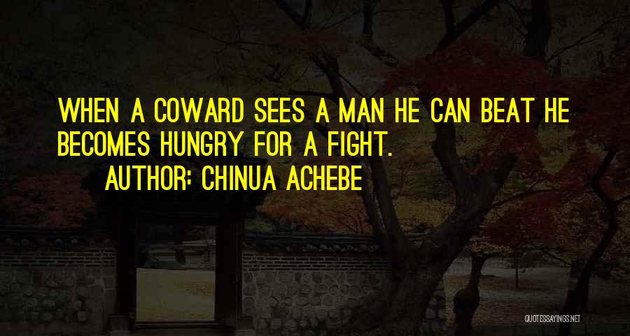 Chinua Achebe Quotes: When A Coward Sees A Man He Can Beat He Becomes Hungry For A Fight.