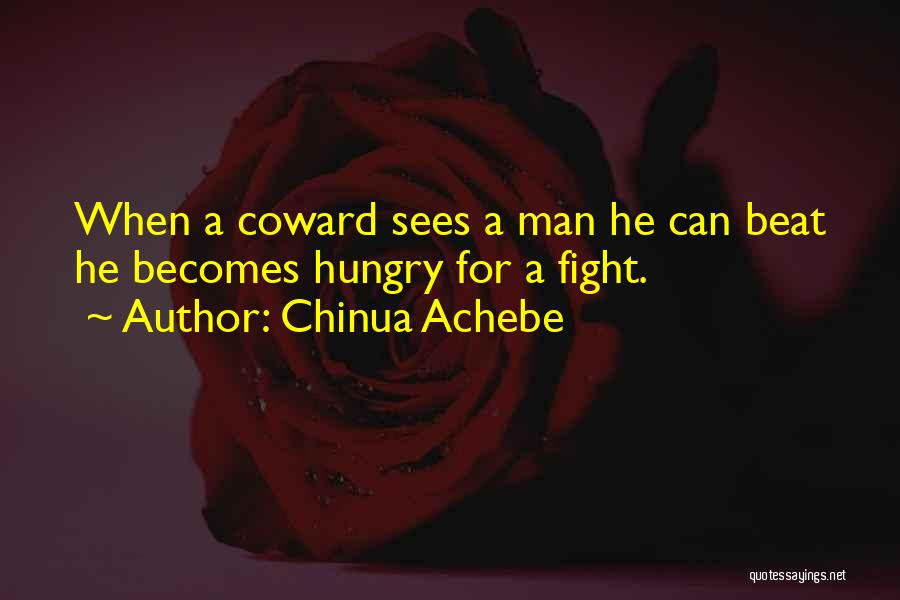 Chinua Achebe Quotes: When A Coward Sees A Man He Can Beat He Becomes Hungry For A Fight.