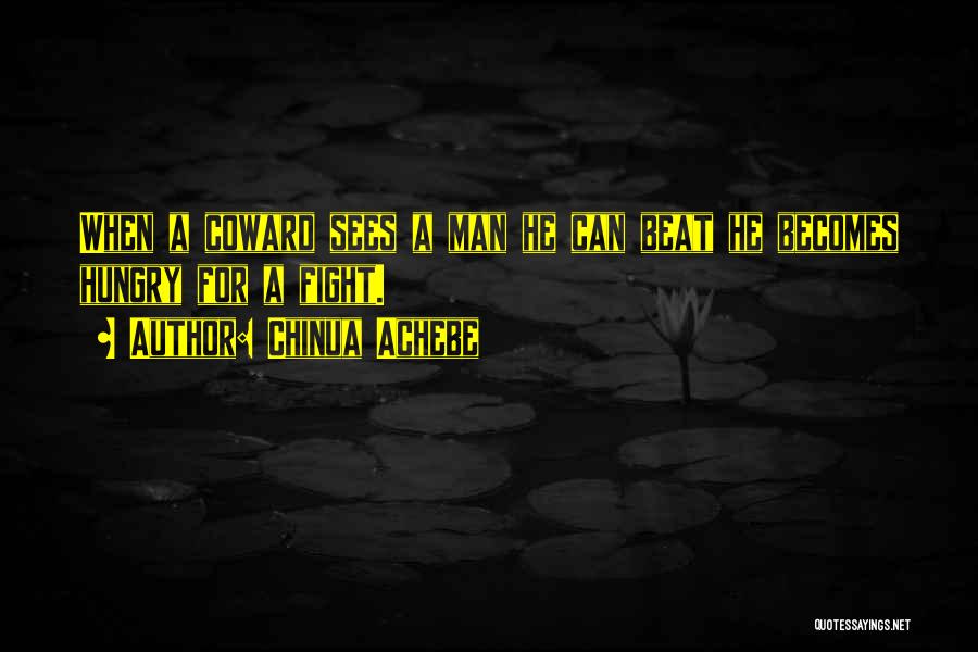 Chinua Achebe Quotes: When A Coward Sees A Man He Can Beat He Becomes Hungry For A Fight.