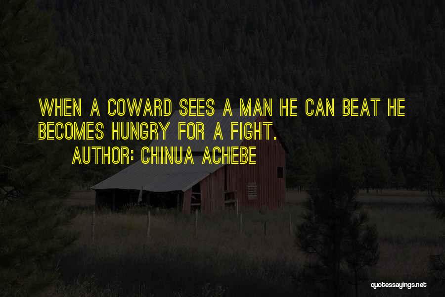 Chinua Achebe Quotes: When A Coward Sees A Man He Can Beat He Becomes Hungry For A Fight.