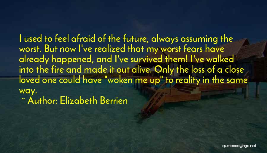 Elizabeth Berrien Quotes: I Used To Feel Afraid Of The Future, Always Assuming The Worst. But Now I've Realized That My Worst Fears