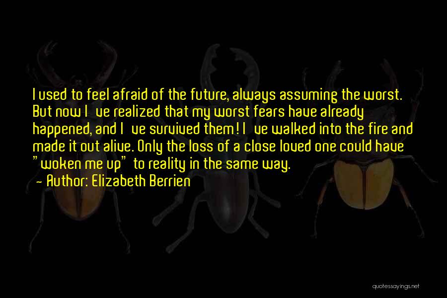 Elizabeth Berrien Quotes: I Used To Feel Afraid Of The Future, Always Assuming The Worst. But Now I've Realized That My Worst Fears